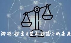 区块链游戏：探索《星际探险》的未来与潜力