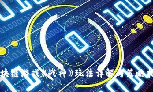 区块链游戏《战神》玩法详解与策略指南