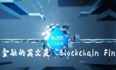 区块链金融的英文是 ＂Blockchain Finance＂。