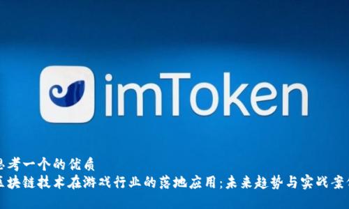 思考一个的优质  
区块链技术在游戏行业的落地应用：未来趋势与实战案例