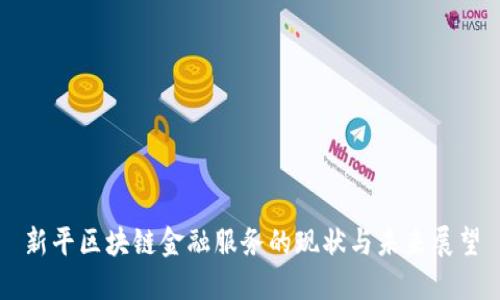 新平区块链金融服务的现状与未来展望