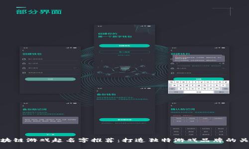 区块链游戏起名字推荐：打造独特游戏品牌的关键