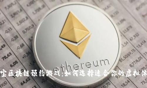 爱宝区块链预约游戏：如何选择适合你的虚拟体验