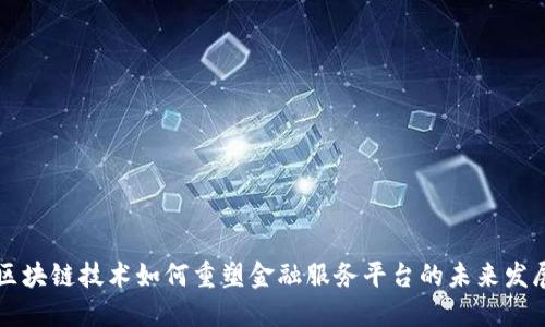 区块链技术如何重塑金融服务平台的未来发展