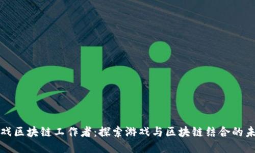游戏区块链工作者：探索游戏与区块链结合的未来