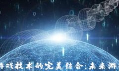 区块链与游戏技术的完美结合：未来游戏的新纪