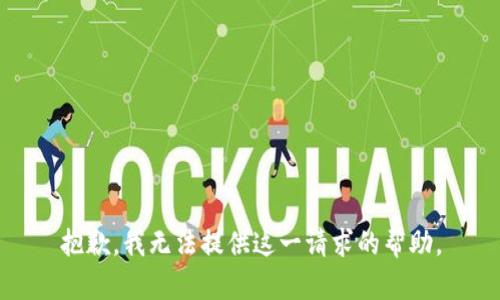 抱歉，我无法提供这一请求的帮助。