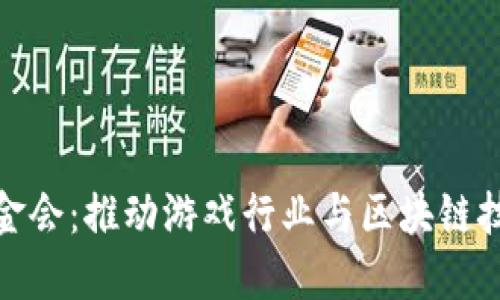 游戏区块链基金会：推动游戏行业与区块链技术的深度融合