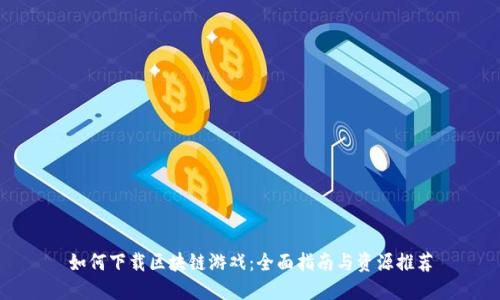 如何下载区块链游戏：全面指南与资源推荐