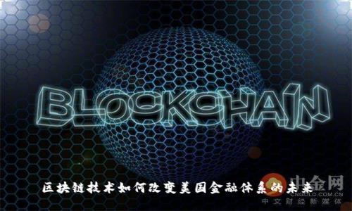 区块链技术如何改变美国金融体系的未来