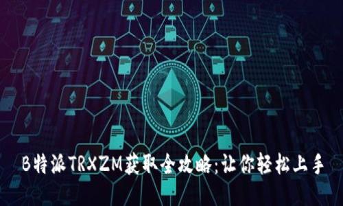 B特派TRXZM获取全攻略：让你轻松上手