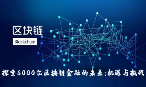 探索6000亿区块链金融的未来：机遇与挑战