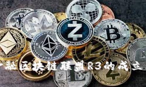 最著名的金融区块链联盟R3的成立与发展历程