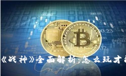 区块链游戏《战神》全面解析：怎么玩才能最优体验？
