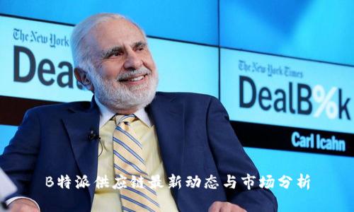 B特派供应链最新动态与市场分析