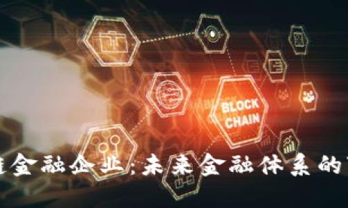 区块链金融企业：未来金融体系的变革者