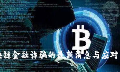区块链金融诈骗的最新消息与应对策略