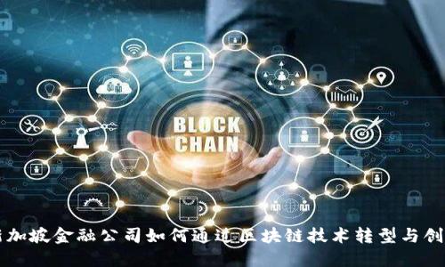 新加坡金融公司如何通过区块链技术转型与创新