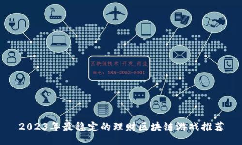 2023年最稳定的理财区块链游戏推荐