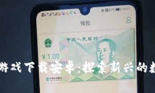 草根区块链游戏下载安卓：探索新兴的数字娱乐世界