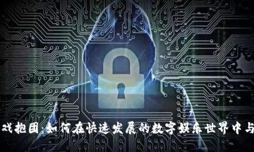 区块链游戏抱团：如何在快速发展的数字娱乐世界中与他人协作