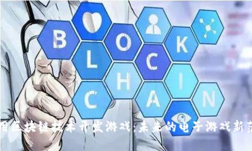 利用区块链技术开发游戏：未来的电子游戏新范式