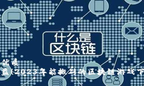 思考的优质
提高收益！2023年能搬砖的区块链游戏下载推荐