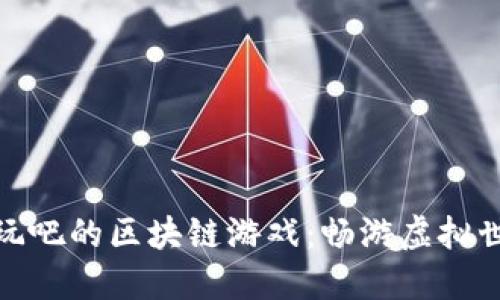 探索类似好玩吧的区块链游戏：畅游虚拟世界的新选择