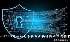 : 2023年热门免费搬砖区块链游戏下载推荐