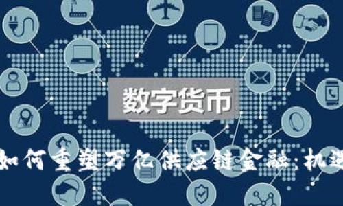 区块链如何重塑万亿供应链金融：机遇与挑战
