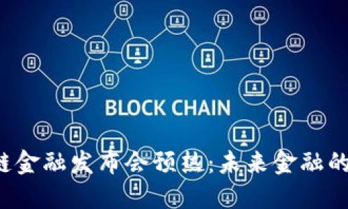 2023区块链金融发布会预热：未来金融的创新与变革