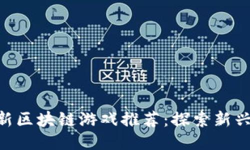 2023年11月最新区块链游戏推荐：探索新兴趋势与热门玩法