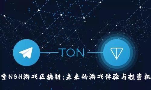 探索NBH游戏区块链：未来的游戏体验与投资机会
