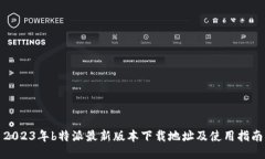 2023年b特派最新版本下载地址及使用指南