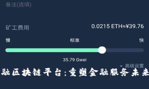 摩根大通金融区块链平台：重塑金融服务未来的创新力量