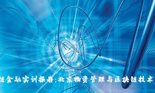  区块链金融实训报告：北京物资管理与区块链技术的融合