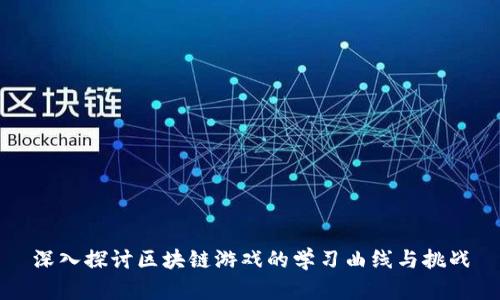 深入探讨区块链游戏的学习曲线与挑战