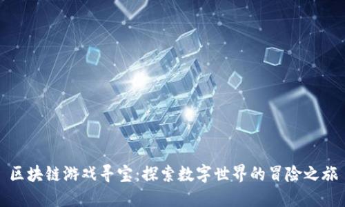 区块链游戏寻宝：探索数字世界的冒险之旅