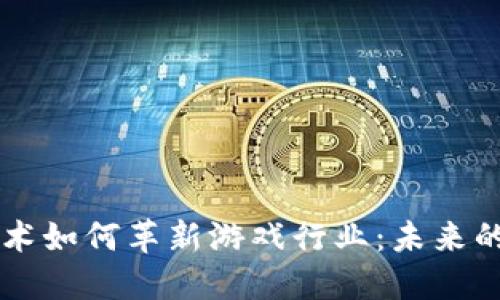 区块链技术如何革新游戏行业：未来的无限可能