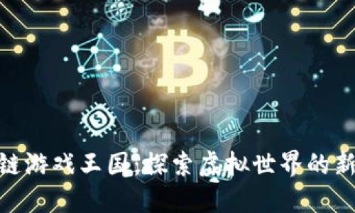 : 区块链游戏王国：探索虚拟世界的新兴趋势