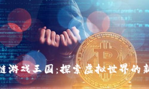 : 区块链游戏王国：探索虚拟世界的新兴趋势