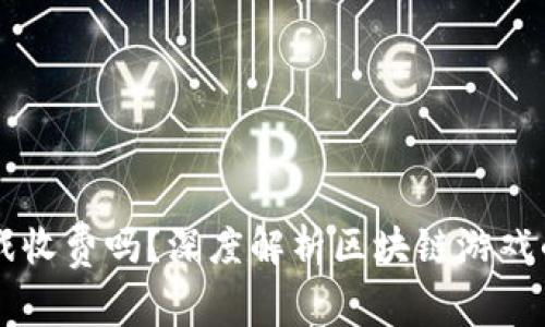 区块链游戏收费吗？深度解析区块链游戏的收费模式