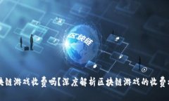 区块链游戏收费吗？深度解析区块链游戏的收费