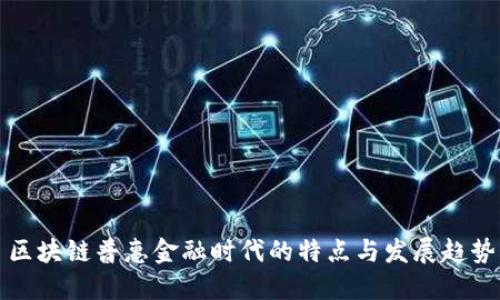 区块链普惠金融时代的特点与发展趋势