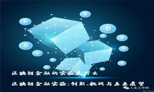 区块链金融的实验是什么

区块链金融实验：创新、挑战与未来展望