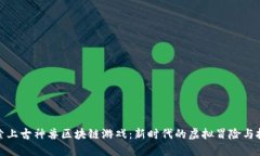 探索上古神兽区块链游戏：新时代的虚拟冒险与