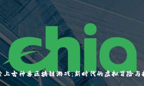探索上古神兽区块链游戏：新时代的虚拟冒险与投资