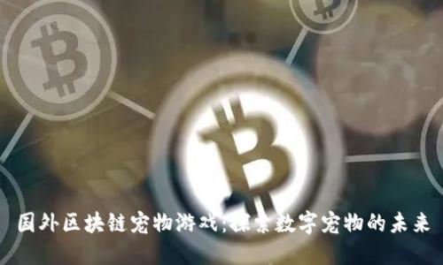 国外区块链宠物游戏：探索数字宠物的未来
