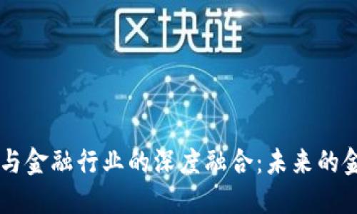区块链技术与金融行业的深度融合：未来的金融体系变革