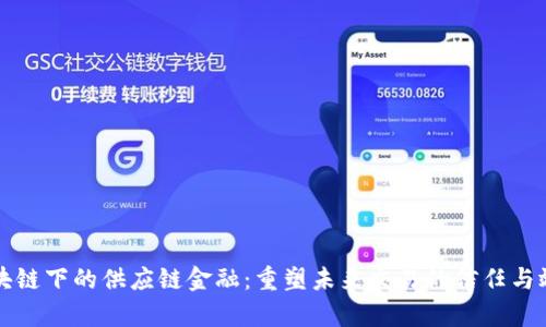 区块链下的供应链金融：重塑未来交易的信任与效率